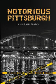 Title: Notorious Pittsburgh, Author: Chris Whitlatch