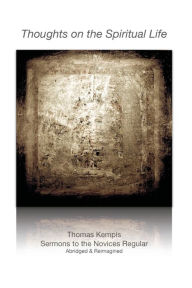 Title: Thoughts on the Spiritual Life: Sermons of Thomas Kempis abridged and reimagined, Author: Br. Paul Lawrence