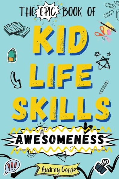 Epic Book of Kid Life Skills Awesomeness: How to Cook, Clean, Manage Money, Learn Internet and Body Safety, Handle Big Feelings for Tweens Ages 8-12 WITH FUN ACTIVITIES