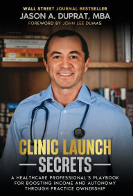 Title: Clinic Launch Secrets: A Healthcare Professional's Playbook for Boosting Income and Autonomy through Practice Ownership, Author: Jason A Duprat