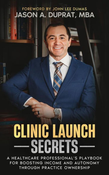 Clinic Launch Secrets: A Healthcare Professional's Playbook for Boosting Income and Autonomy through Practice Ownership