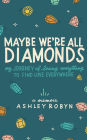 Maybe We're All Diamonds: My Journey of Losing Everything to Find Love Everywhere