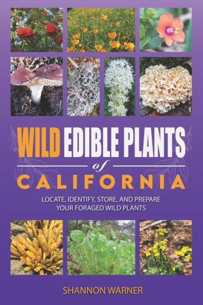 Wild Edible Plants of California: Locate, Identify, Store and Prepare your Foraged Finds