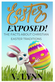 Title: Easter Exposed: The Facts About Christian Easter Traditions, Author: V. Lynn