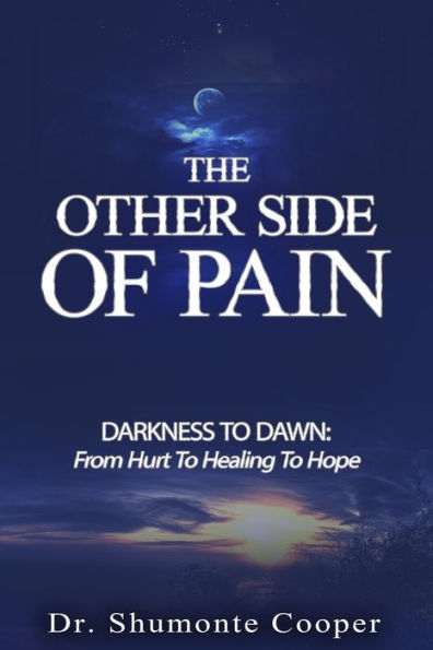 The Other Side of Pain: Darkness to Dawn: From Hurt to Healing to Hope