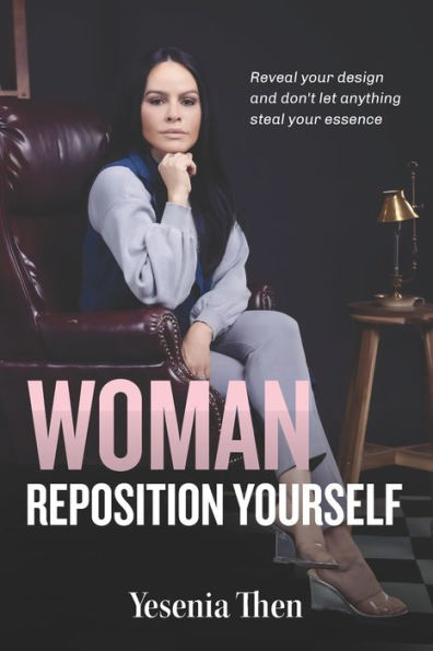 Woman, Reposition Yourself: Reveal your design and don't let anything steal essence