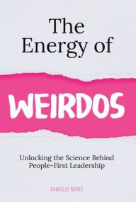 Title: The Energy of Weirdos: Unlocking the Science Behind People-First Leadership, Author: Danielle Boris