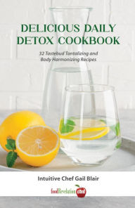 Title: Delicious Daily Detox Cookbook: 32 Taste Bud Tantalizing and Body Harmonizing Recipes, Author: Gail Blair