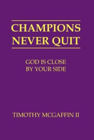 Title: Champions Never Quit: God Is Close By Your Side:, Author: Timothy McGaffin II