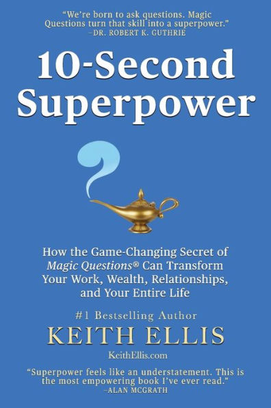 10-Second Superpower: How the Game-Changing Secret of Magic Questions® Can Transform Your Work, Wealth, Relationships, and Your Entire Life