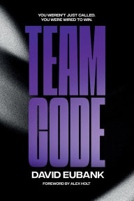Title: Team Code: You Weren't Just Called, You Were Wired for This., Author: David Eubank