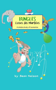 Title: Bungles Loses His Marbles: A simple study of economics, Author: Sean Nelson