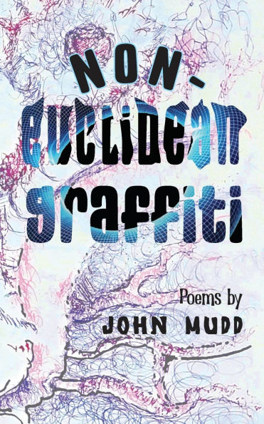 Non-Euclidean Graffiti: Poems by John Mudd