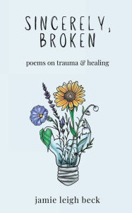 sincerely, broken: poems on trauma & healing