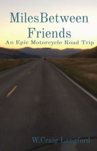 Title: MilesBetween Friends: An Epic Motorcycle Road Trip, Author: W Craig Langford