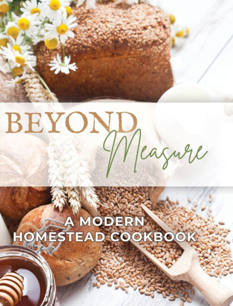 Beyond Measure - A Modern Homestead Cookbook