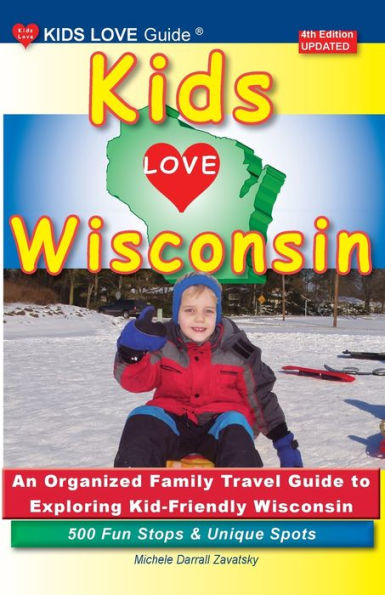 KIDS LOVE WISCONSIN, 4th Edition: An Organized Family Travel Guide to Exploring Kid Friendly Wisconsin