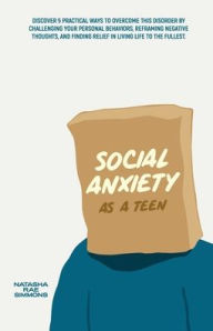 Title: Social Anxiety As A Teen: Discover 5 Practical Ways to Overcome This Disorder by Challenging Your Personal Behaviors, Reframing Negative Thoughts, and Finding Relief in Living Life to the Fullest, Author: Natasha Rae Simmons