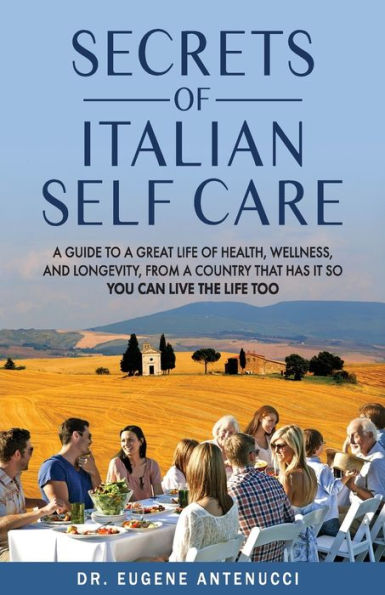 the Secrets of Italian Self Care: a Guide to Great Life Health, Wellness, and Longevity, From Country That Has It So You Can Live Too