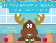 Title: If You Grow a Moose in a Cafeteria, Author: J. E. Mason