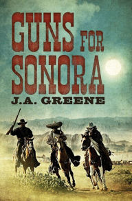 Title: Guns For Sonora, Author: J.A. Greene