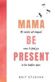 Free public domain audiobooks download Mama Be Present: 40 Simple Yet Magical Ways to Find Joy in The Toddler Days 9798988037224