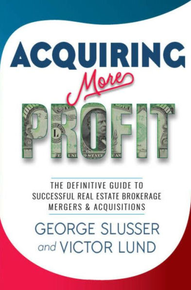 Acquiring More Profit: THE DEFINITIVE GUIDE TO SUCCESSFUL REAL ESTATE BROKERAGE MERGERS & ACQUISITIONS