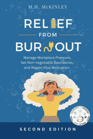 Title: Relief From Burnout: Manage Workplace Pressure, Set Non-negotiable Boundaries, and Restore Your Motivation, Author: M.H. McKinley