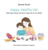 Title: Happy, Healthy Me!: What Does Eating Too Much Sugar Do to Our Body?, Author: Zaneta Kuzel