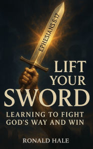 Pdf downloadable books free Lift Your Sword: Learning to Fight God's Way and Win 9798988062677 by Hale
