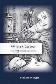 Title: Who Cares? The Real Patient Experience, Author: Melissa Winger