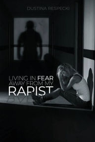 Title: Living In Fear Away From My Rapist, Author: Dustina Respecki
