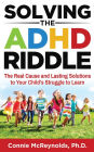 Solving the ADHD Riddle: The Real Cause and Lasting Solutions to Your Child's Struggle to Learn