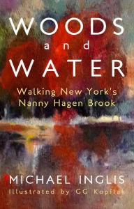 Title: Woods and Water: Walking New York's Nanny Hagen Brook, Author: Michael Inglis