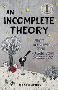 Title: An Incomplete Theory: The Search for Quantum Gravity (a story), Author: Megan Henry