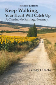 Title: Keep Walking, Your Heart Will Catch Up: A Camino de Santiago Journey, Author: Cathay O Reta