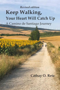 Title: Keep Walking, Your Heart Will Catch Up: A Camino de Santiago Journey, Author: Cathay O Reta