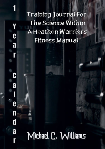 1-Year Calendar Training Journal for The Science Within A Heathen Warriors Fitness Manual