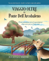 Title: Viaggio Oltre il Ponte Dell'arcobaleno: Il tuo cammino verso la guarigione dopo aver perso il tuo cane, Author: Julieta L Smith
