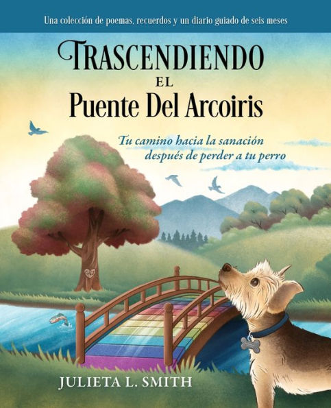 Trascendiendo El Puente Del Arcoiris: Tu camino hacia la sanaciï¿½n despuï¿½s de perder a tu perro