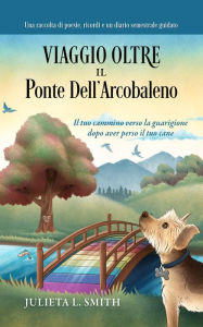 Title: Viaggio Oltre il Ponte Dell'arcobaleno: Il tuo cammino verso la guarigione dopo aver perso il tuo cane, Author: Julieta L Smith