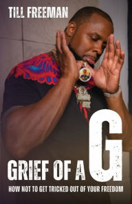 Title: Grief of a G: How Not To Get Tricked Out of Your Freedom, Author: Till Freeman