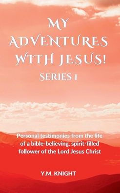 MY ADVENTURES WITH JESUS! SERIES 1: Personal testimonies from the life of a bible-believing, spirit-filled follower of the Lord Jesus Christ