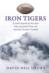 Title: Iron Tigers: A novel inspired by the team that conquered Dixie and launched Southern football, Author: David Neil Drews