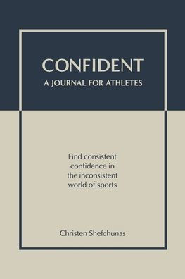 Confident - A Journal for Athletes: Find Consistent Confidence in the Inconsistent World of Sports