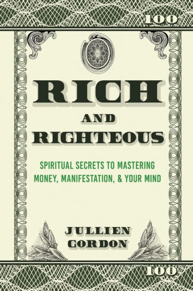 Rich & Righteous: Spiritual Secrets to Mastering Money, Manifestation, & Your Mind: Spiritual Secrets to Mastering Money, Manifestation & Your Mind: Spiritual Secrets to Mastering Money, Manifestation and Your Mind
