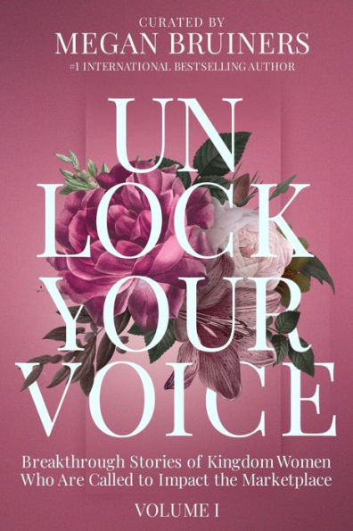 Unlock Your Voice: Breakthrough Stories of Kingdom Women Who Are Called to Impact the Marketplace: