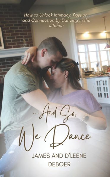 ...and So, We Dance: How to Unlock Intimacy, Passion, and Connection by Dancing in the Kitchen