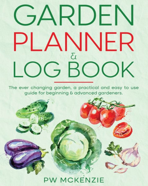 Garden Planner & Log Book: The ever changing garden, a practical & easy to use guide for beginning & advanced gardeners
