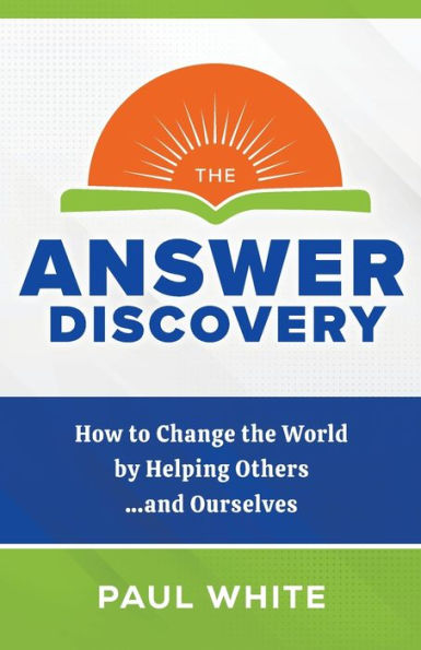 the Answer Discovery: How to Change World by Helping Others...and Ourselves